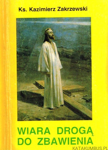 Wiara drogą do zbawienia / Ks. Kazimierz Zakrzewski