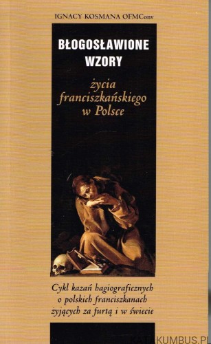 Błogosławione wzory życia franciszkańskiego w Polsce. IGNACY KOSMANA OFMCONV