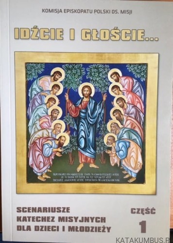 Idźcie i głoście  - scenariusze katechez misyjnych cz.1 / Komisja Episkopatu Polski ds. misji