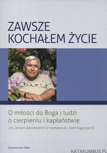 Zawsze kochałem życie. JERZY ZAKRZEWSKI, JÓZEF AUGUSTYN