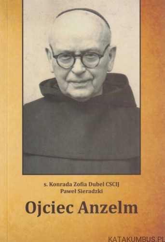 Ojciec Anzelm. s. KONRADA ZOFIA DUBEL CSCIJ, PAWEŁ SIERADZKI