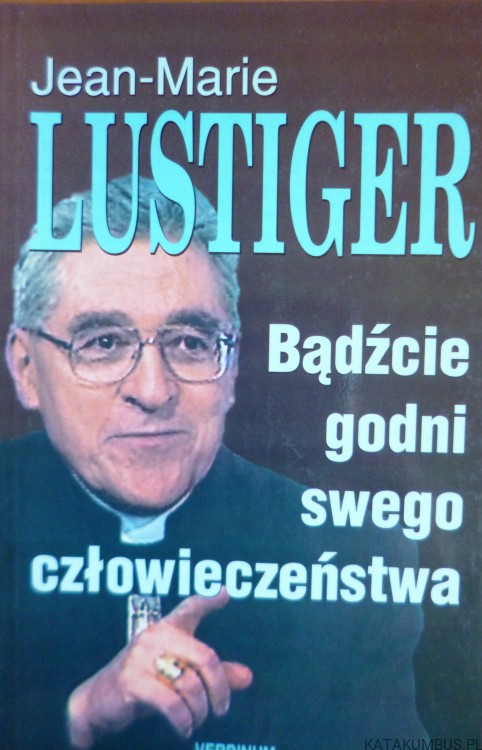 Bądźcie godni swego człowieczeństwa Jean-Marie Lustiger