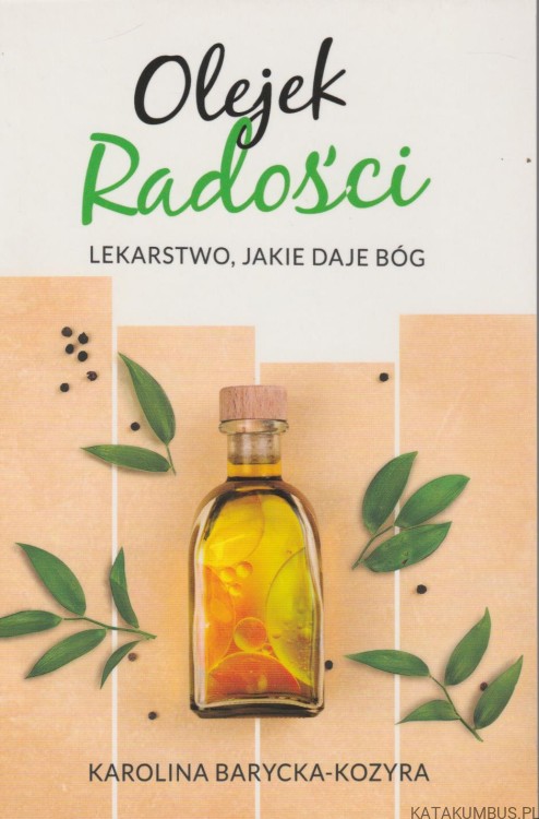 Olejek radości. Lekarstwo jakie daje Bóg. KAROLINA BARYCKA-KOZYRA