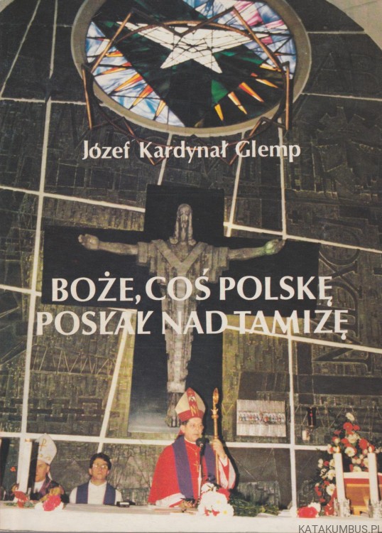 Boże, coś Polskę posłał nad Tamizę. JÓZEF KARDYNAŁ GLEMP