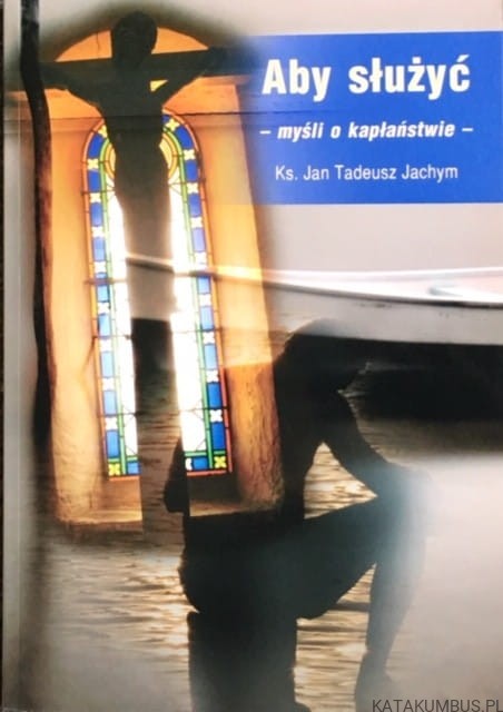 Aby służyć - myśli o kapłaństwie. KS. JAN TADEUSZ JACHYM