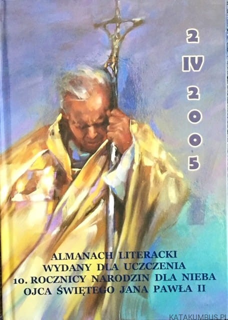 2 IV 2005. Almanach Literacki wydany dla uczczenia 10. rocznicy narodzin dla nieba Ojca Świętego Jana Pawła II. EDWARD PRZEBIERACZ