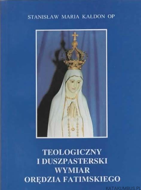 Teologiczny i duszpasterski wymiar orędzia fatimskiego. STANISŁAW MARIA KAŁDON OP