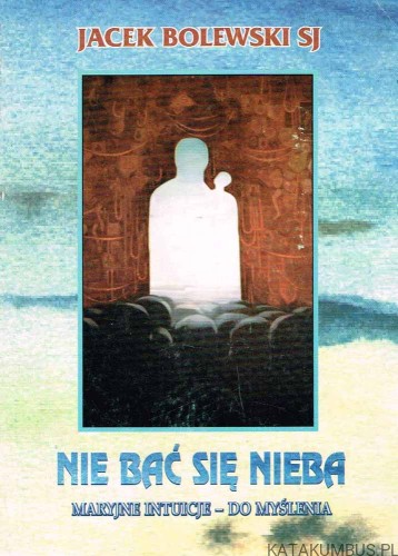 Nie bać się nieba. JACEK BOLEWSKI SJ