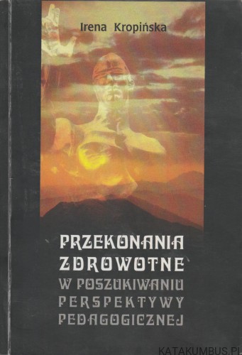 Przekonania zdrowotne w poszukiwaniu perspektywy pedagogicznej. IRENA KROPIŃSKA