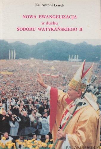 Nowa Ewangelizacja w duchu Soboru Watykańskiego II. Tom I. KS. ANTONI LEWEK