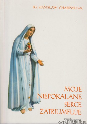 Moje niepokalane serce zatriumfuje. KS. STANISŁAW CHABIŃSKI SAC