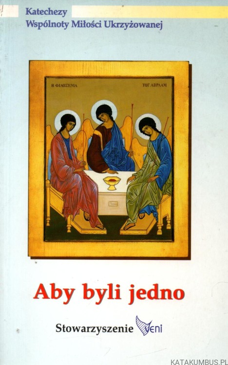 Aby byli jedno. Katechezy Wspólnoty Miłości Ukrzyżowanej. PRACA ZBIOROWA