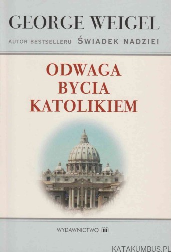 Odwaga Bycia Katolikiem. GEORGE WEIGEL