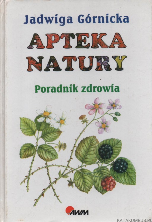 Apteka Natury. Poradnik zdrowia. JADWIGA GÓRNICKA