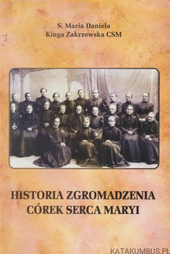 Historia Zgromadzenia Córek Serca Maryi. S. M. DANIELA. K. ZAKRZEWSKA
