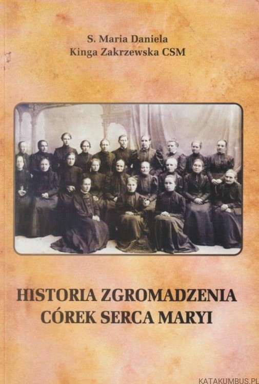 Historia Zgromadzenia Córek Serca Maryi. S. M. DANIELA. K. ZAKRZEWSKA