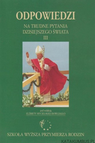 Odpowiedzi na trudne pytania dzisiejszego świata III. RED. ELŻBIETA MYCIELSKA-DOWGIAŁŁO