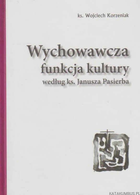 Wychowawcza funkcja kultury według ks. Janusza Pasierba. KS. WOJCIECH KORZENIAK