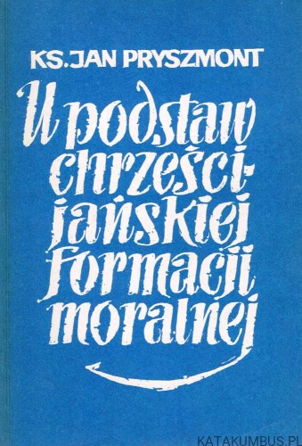 U podstaw chrześcijańskiej formacji moralnej. ks. JAN PRYSZMONT