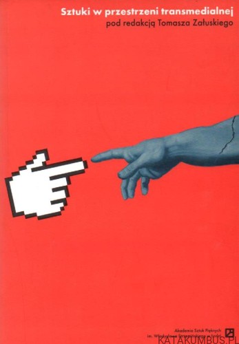 Sztuki w przestrzeni transmedialnej. Red. TOMASZ ZAŁUSKI.