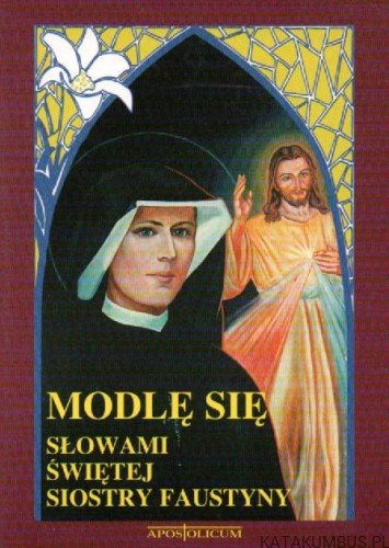 Modlę się słowami świętej siostry Faustyny. Opr. ZDZISŁAW PAŁUBICKI SJ.