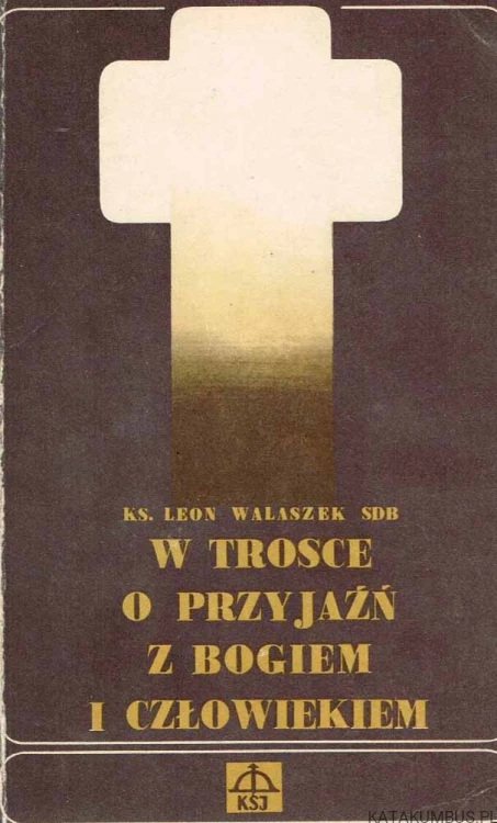 W trosce o przyjaźń z Bogiem i człowiekiem / Ks. Leon Walaszek SDB