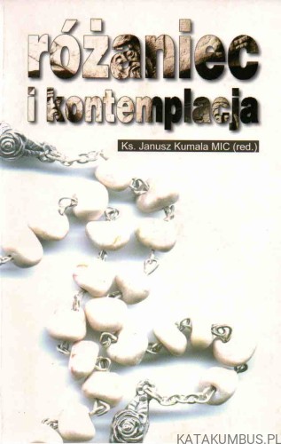 Różaniec i kontemplacja. RED. KS. JANUSZ KUMALA MIC
