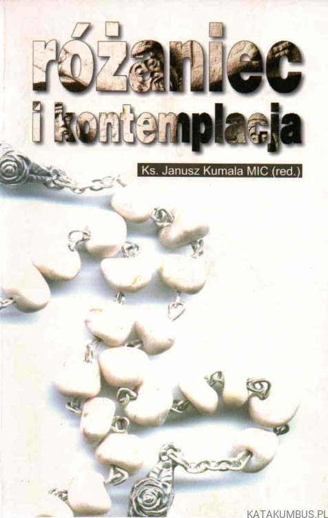 Różaniec i kontemplacja. RED. KS. JANUSZ KUMALA MIC