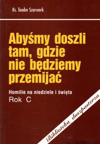 Abyśmy doszli tam, gdzie nie będziemy przemijać. KS. TEODOR SZARWARK