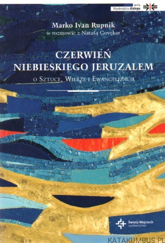 Czerwień niebieskiego Jeruzalem:O sztuce, wierze i ewangelizacji. MARKO IVAN RUPNIK