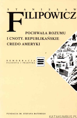 Pochwała rozumu i cnoty. Republikańskie Credo Ameryki. STANISŁAW FILIPOWICZ.