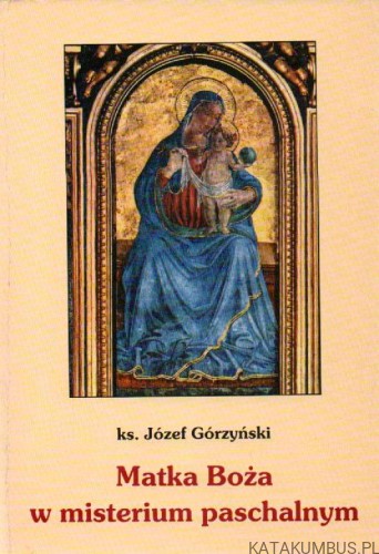 Matka Boża w misterium paschalnym. Ks. JÓZEF GÓRZYŃSKI
