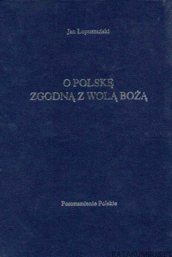 O Polskę zgodną z wolą Bożą. JAN ŁOPUSZAŃSKI