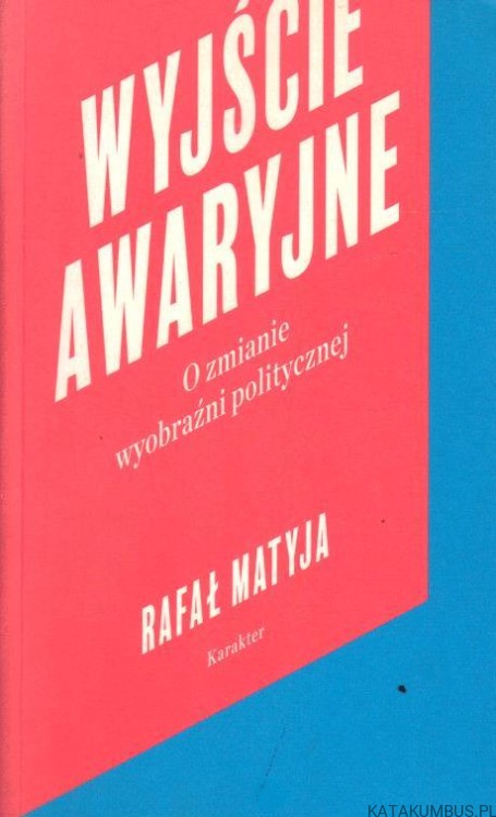 Wyjście awaryjne. O zmianie wyobraźni politycznej. RAFAŁ MATYJA