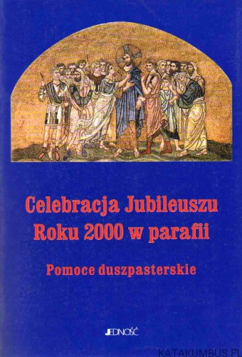 Celebracja Jubileuszu Roku 2000 w parafii. Pomoce duszpasterskie. JERZY OSTROWSKI