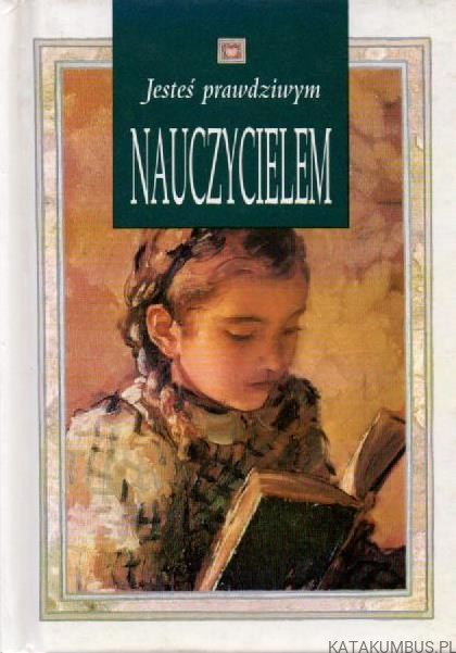 Jesteś prawdziwym nauczycielem. RED. EWA GLIŃSKA, ILONA KISIEL.
