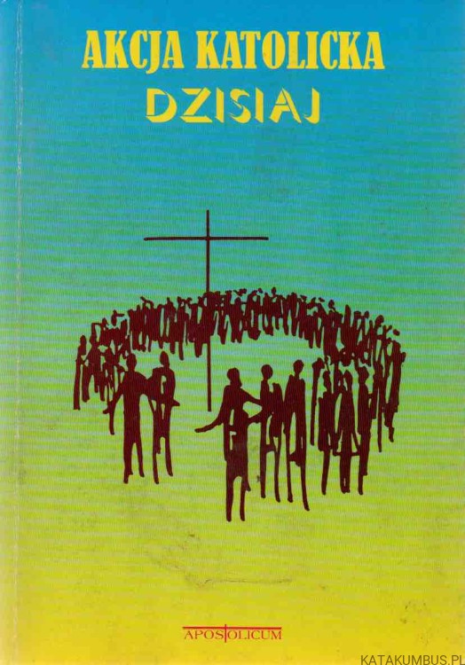 Akcja Katolicka dzisiaj. Red. Ks. MARIAN KOWALCZYK SAC, Ks. JULIAN WARZECHA SAC