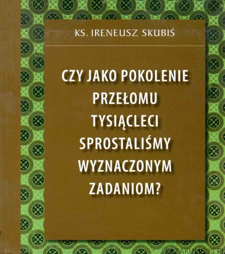 Czy jako pokolenie przełomu tysiącleci sprostaliśmy wyznaczonym zadaniom? Ks. IRENEUSZ SKUBIŚ