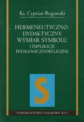 Hermeneutyczno-dydaktyczny wymiar symbolu i implikacje pedagogiczno-religijne. Ks. CYPRIAN ROGOWSKI