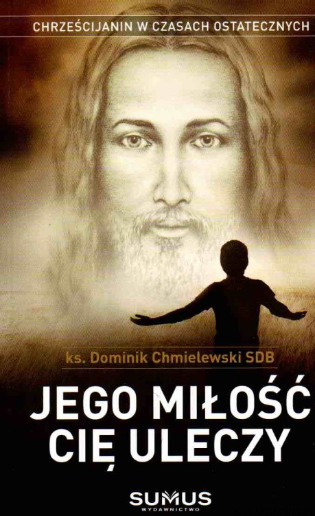 Jego miłość Cię uleczy. KS. DOMINIK CHMIELEWSKI SDB