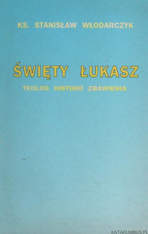Święty Łukasz. Teolog historii zbawienia. Ks. STANISŁAW WŁODARCZYK