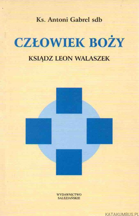 Człowiek Boży. Ksiądz Leon Walaszek. Ks. ANTONI GABREL SDB
