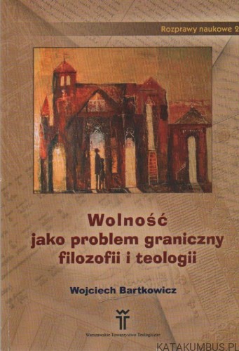 Wolność jako problem graniczny filozofii i teologii. WOJCIECH BARTKOWICZ1