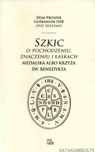 Szkic o pochodzeniu, znaczeniu i łaskach medalika albo krzyża św. Benedykta. PRACA ZBIOROWA1
