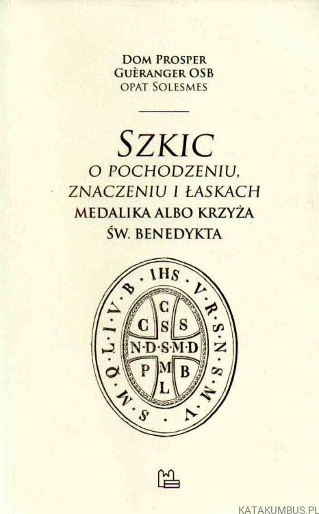 Szkic o pochodzeniu, znaczeniu i łaskach medalika albo krzyża św. Benedykta. PRACA ZBIOROWA1