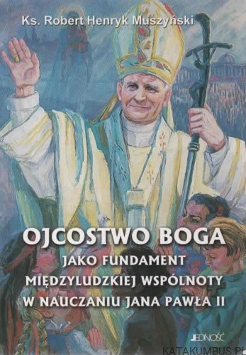 Ojcostwo Boga Jako fundament międzyludzkiej wspólnoty w nauczaniu Jana Pawła II. Ks. ROBERT HENRYK MUSZYŃSKI