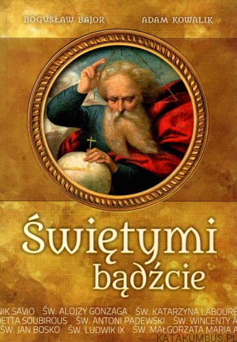 Świętymi bądźcie. BOGUSŁAW BAJOR, ADAM KOWALIK