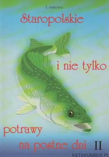 Staropolskie i nie tylko, potrawy na postne dni (tom II). EWA ASZKIEWICZ
