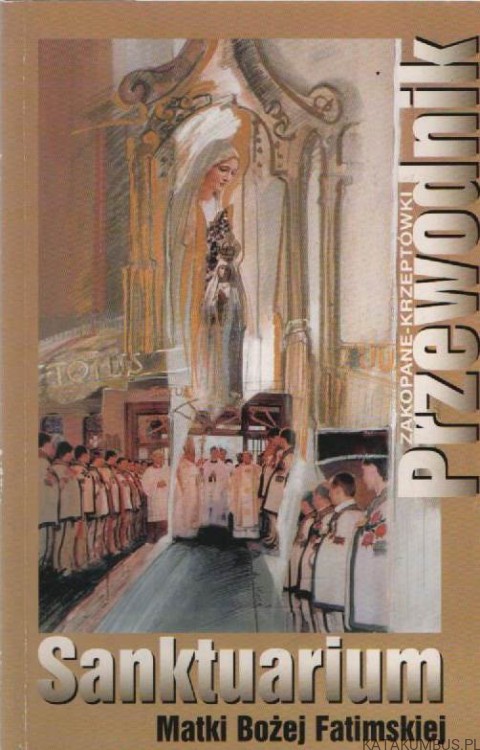 Sanktuarium Matki Bożej Fatimskiej w Zakopanem: przewodnik. PRACA ZBIOROWA