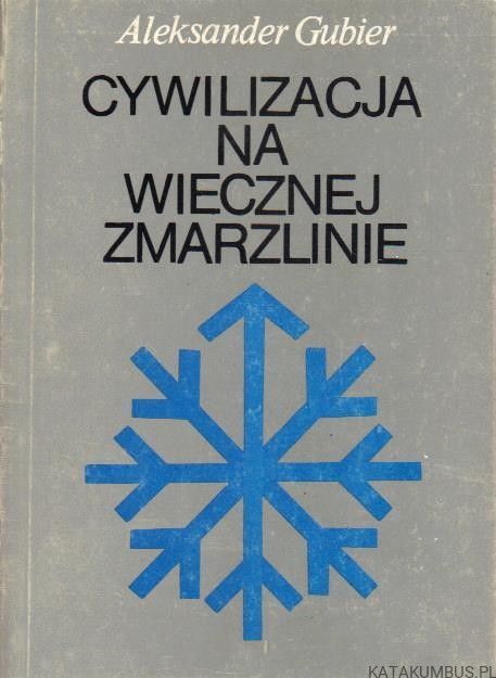 Cywilizacja na wiecznej zmarzlinie. ALEKSANDER GUBIER